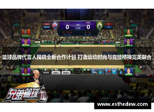 篮球品牌代言人揭晓全新合作计划 打造运动时尚与竞技精神完美融合