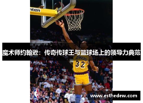 魔术师约翰逊：传奇传球王与篮球场上的领导力典范