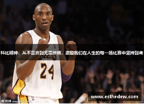 科比精神：从不言弃到无畏拼搏，激励我们在人生的每一场比赛中坚持到底