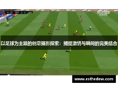 以足球为主题的创意摄影探索：捕捉激情与瞬间的完美结合