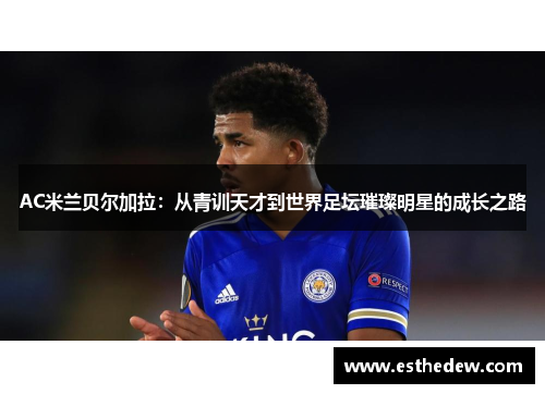 AC米兰贝尔加拉：从青训天才到世界足坛璀璨明星的成长之路
