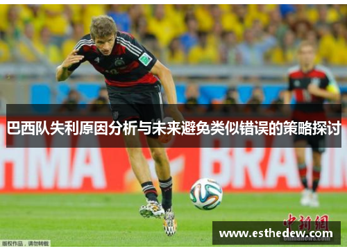 巴西队失利原因分析与未来避免类似错误的策略探讨