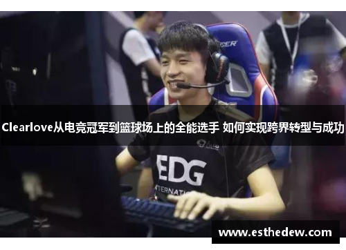 Clearlove从电竞冠军到篮球场上的全能选手 如何实现跨界转型与成功