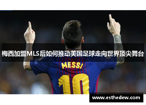 梅西加盟MLS后如何推动美国足球走向世界顶尖舞台