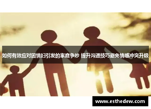 如何有效应对因情妇引发的家庭争吵 提升沟通技巧避免情感冲突升级