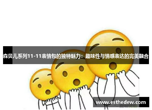 森贝儿系列11-11表情包的独特魅力：趣味性与情感表达的完美融合