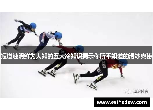 短道速滑鲜为人知的五大冷知识揭示你所不知道的滑冰奥秘