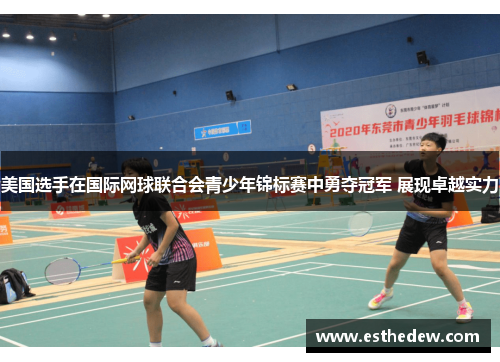 美国选手在国际网球联合会青少年锦标赛中勇夺冠军 展现卓越实力