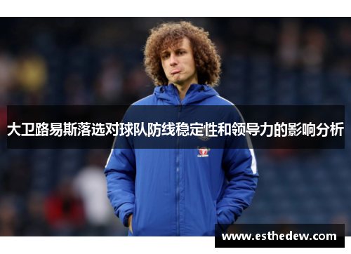 大卫路易斯落选对球队防线稳定性和领导力的影响分析