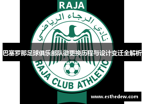 巴塞罗那足球俱乐部队徽更换历程与设计变迁全解析