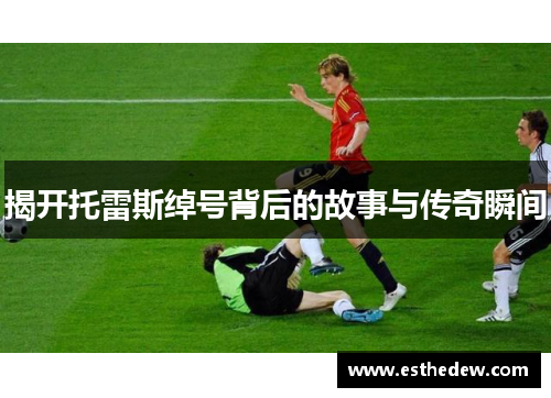 揭开托雷斯绰号背后的故事与传奇瞬间