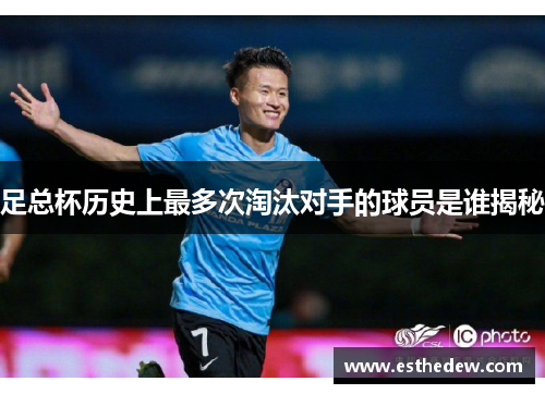 足总杯历史上最多次淘汰对手的球员是谁揭秘