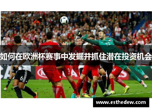 如何在欧洲杯赛事中发掘并抓住潜在投资机会