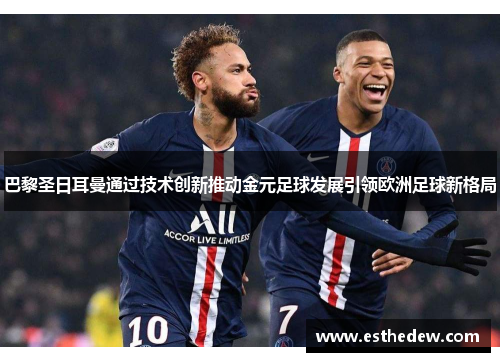 巴黎圣日耳曼通过技术创新推动金元足球发展引领欧洲足球新格局