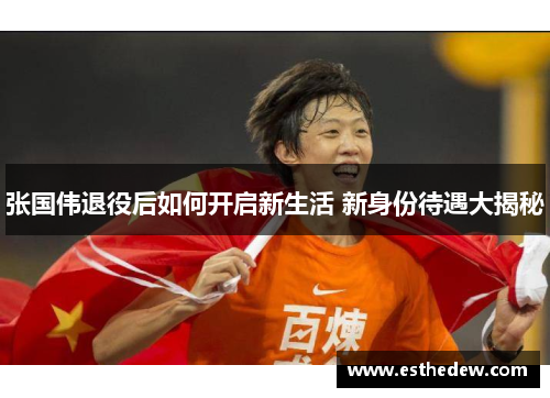 张国伟退役后如何开启新生活 新身份待遇大揭秘