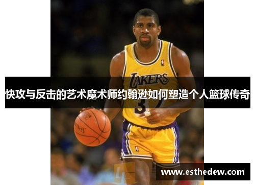 快攻与反击的艺术魔术师约翰逊如何塑造个人篮球传奇