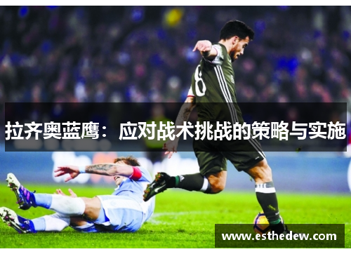 拉齐奥蓝鹰：应对战术挑战的策略与实施