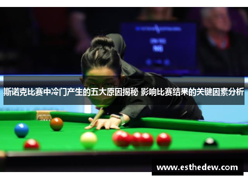 斯诺克比赛中冷门产生的五大原因揭秘 影响比赛结果的关键因素分析 斯诺克比赛中冷门产生的五大原因揭秘 影响比赛结果的关键因素分析