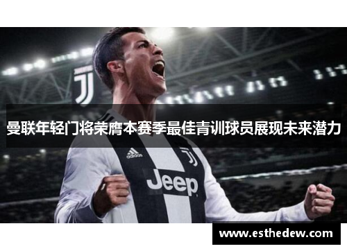 曼联年轻门将荣膺本赛季最佳青训球员展现未来潜力