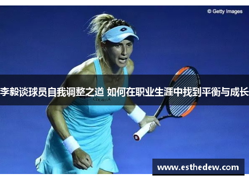 李毅谈球员自我调整之道 如何在职业生涯中找到平衡与成长 李毅谈球员自我调整之道 如何在职业生涯中找到平衡与成长