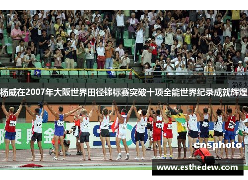 杨威在2007年大阪世界田径锦标赛突破十项全能世界纪录成就辉煌