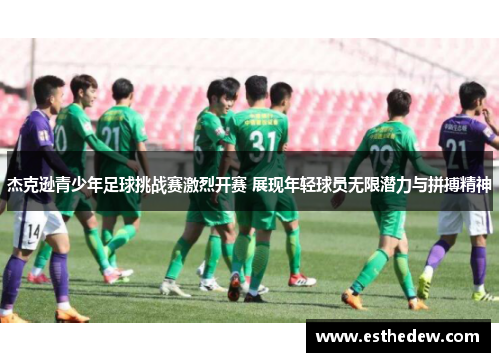 杰克逊青少年足球挑战赛激烈开赛 展现年轻球员无限潜力与拼搏精神